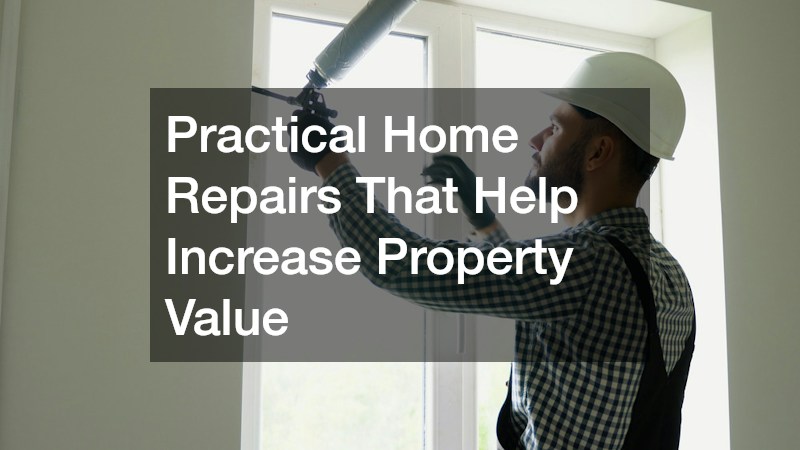 Practical Home Repairs That Help Increase Property Value